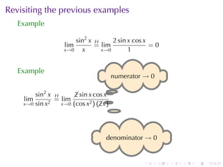 Revisiting	the	previous	examples
   Example

                       sin2 x H     2 sin x cos x
                   lim        = lim               =0
                   x→0   x      x→0       1


   Example
                                        . umerator → 0
                                        n

        sin2 x H                    .
                      sin x cos x
                      2
    lim        = lim               .)
    x→0 sin x2   x→0 (cos x2 ) (x
                                2




                                   . enominator → 0
                                   d


                                                  .      .   .   .   .   .
 