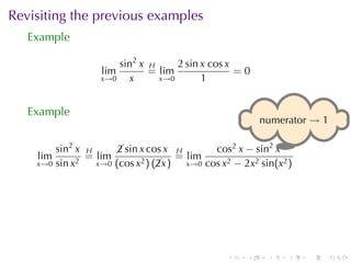 Revisiting	the	previous	examples
   Example

                       sin2 x H     2 sin x cos x
                   lim        = lim               =0
                   x→0   x      x→0       1


   Example
                                                         . umerator → 1
                                                         n

        sin2 x H      sin x cos x H
                      2                      cos2 x − sin2 x.
    lim        = lim                 = lim
    x→0 sin x2   x→0 (cos x2 ) (x )
                                2      x→0 cos x2 − 2x2 sin(x2 )




                                                .    .    .    .   .      .
 