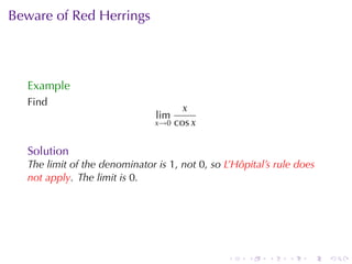 Beware	of	Red	Herrings



  Example
  Find
                                     x
                               lim
                               x→0 cos x


  Solution
  The	limit	of	the	denominator	is 1, not 0, so L’Hôpital’s	rule	does
  not	apply. The	limit	is 0.




                                                .   .    .    .   .    .
 