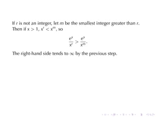 If r is	not	an	integer, let m be	the	smallest	integer	greater	than r.
Then	if x  1, xr  xm , so

                              ex   ex
                                  m.
                              xr  x
The	right-hand	side	tends	to ∞ by	the	previous	step.




                                                .    .   .    .    .    .
 