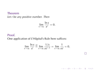 Theorem
Let r be	any	positive	number. Then

                            ln x
                          lim    = 0.
                         x→∞ xr



Proof.
One	application	of	L’Hôpital’s	Rule	here	sufﬁces:

                    ln x H      1 /x      1
              lim        = lim r−1 = lim r = 0.
             x→∞     xr    x→∞ rx    x→∞ rx




                                            .   .   .   .   .   .
 