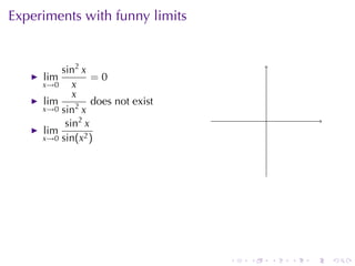 Experiments	with	funny	limits


         sin2 x
     lim         =0
     x→0    x
            x
     lim         does	not	exist
     x→0 sin2 x
          sin2 x                          .
     lim
     x→0 sin(x2 )




                                  .   .       .   .   .   .
 