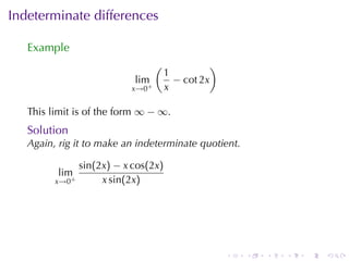 Indeterminate	differences

   Example
                                  (                )
                                      1
                            lim         − cot 2x
                           x→0+       x

   This	limit	is	of	the	form ∞ − ∞.
   Solution
   Again, rig	it	to	make	an	indeterminate	quotient.

                sin(2x) − x cos(2x)
         lim
         x→0+        x sin(2x)




                                                       .   .   .   .   .   .
 