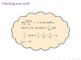 Checking	your	work



            .
                 tan 2x
            lim         = 1, so for small x,
            x→0 2x
                                      1
            tan 2x ≈ 2x. So cot 2x ≈     and
                              .      2x
              1           1  1    1
                − cot 2x ≈ −    =    →∞
              x           x  2x   2x
            as x → 0+ .




                                         .     .   .   .   .   .
 
