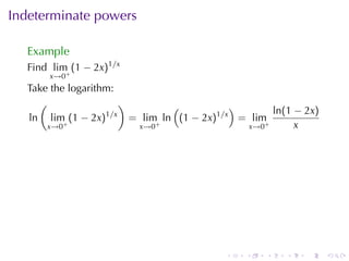 Indeterminate	powers

  Example
  Find lim (1 − 2x)1/x
      x→0+
  Take	the	logarithm:
    (                  )          (           )
                   1/x                                ln(1 − 2x)
  ln lim (1 − 2x)        = lim+ ln (1 − 2x)1/x = lim+
      x→0 +               x→0                   x→0        x




                                            .   .   .    .   .     .
 
