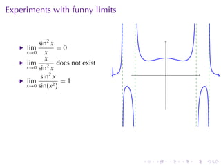Experiments	with	funny	limits


         sin2 x
     lim         =0
     x→0    x
            x
     lim         does	not	exist
     x→0 sin2 x
          sin2 x                          .
     lim          =1
     x→0 sin(x2 )




                                  .   .       .   .   .   .
 
