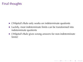 Final	thoughts




      L’Hôpital’s	Rule	only	works	on	indeterminate	quotients
      Luckily, most	indeterminate	limits	can	be	transformed	into
      indeterminate	quotients
      L’Hôpital’s	Rule	gives	wrong	answers	for	non-indeterminate
      limits!




                                             .   .    .   .    .   .
 