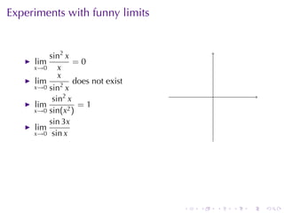 Experiments	with	funny	limits


         sin2 x
     lim         =0
     x→0    x
            x
     lim         does	not	exist
     x→0 sin2 x
          sin2 x                          .
     lim          =1
     x→0 sin(x2 )
         sin 3x
     lim
     x→0 sin x




                                  .   .       .   .   .   .
 