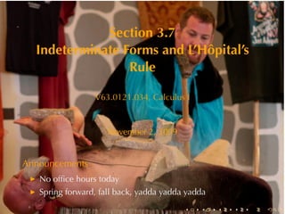 Section	3.7
  Indeterminate	Forms	and	L’Hôpital’s
                 Rule

                 V63.0121.034, Calculus	I



                     November	2, 2009


Announcements
   No	ofﬁce	hours	today
   Spring	forward, fall	back, yadda	yadda	yadda
                                         .   .    .   .   .   .
 