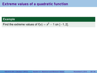 Extreme values of a quadratic function


Example
Find the extreme values of f(x) = x2 − 1 on [−1, 2].




 V63.0121.041, Calculus I (NYU)   Section 4.1 Maximum and Minimum Values   November 8, 2010   30 / 34
 