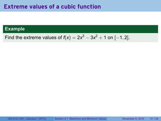 Extreme values of a cubic function


Example
Find the extreme values of f(x) = 2x3 − 3x2 + 1 on [−1, 2].




 V63.0121.041, Calculus I (NYU)   Section 4.1 Maximum and Minimum Values   November 8, 2010   31 / 34
 