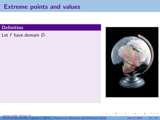 Extreme points and values


Deﬁnition
Let f have domain D.




Image credit: Patrick Q
V63.0121.002.2010Su, Calculus I (NYU)   Section 4.1 Maximum and Minimum Values   June 8, 2010   11 / 32
 