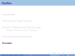 Outline


 Introduction

 The Extreme Value Theorem

 Fermat’s Theorem (not the last one)
    Tangent: Fermat’s Last Theorem

 The Closed Interval Method

 Examples




V63.0121.002.2010Su, Calculus I (NYU)   Section 4.1 Maximum and Minimum Values   June 8, 2010   26 / 32
 