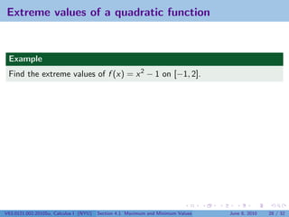 Extreme values of a quadratic function


 Example
 Find the extreme values of f (x) = x 2 − 1 on [−1, 2].




V63.0121.002.2010Su, Calculus I (NYU)   Section 4.1 Maximum and Minimum Values   June 8, 2010   28 / 32
 