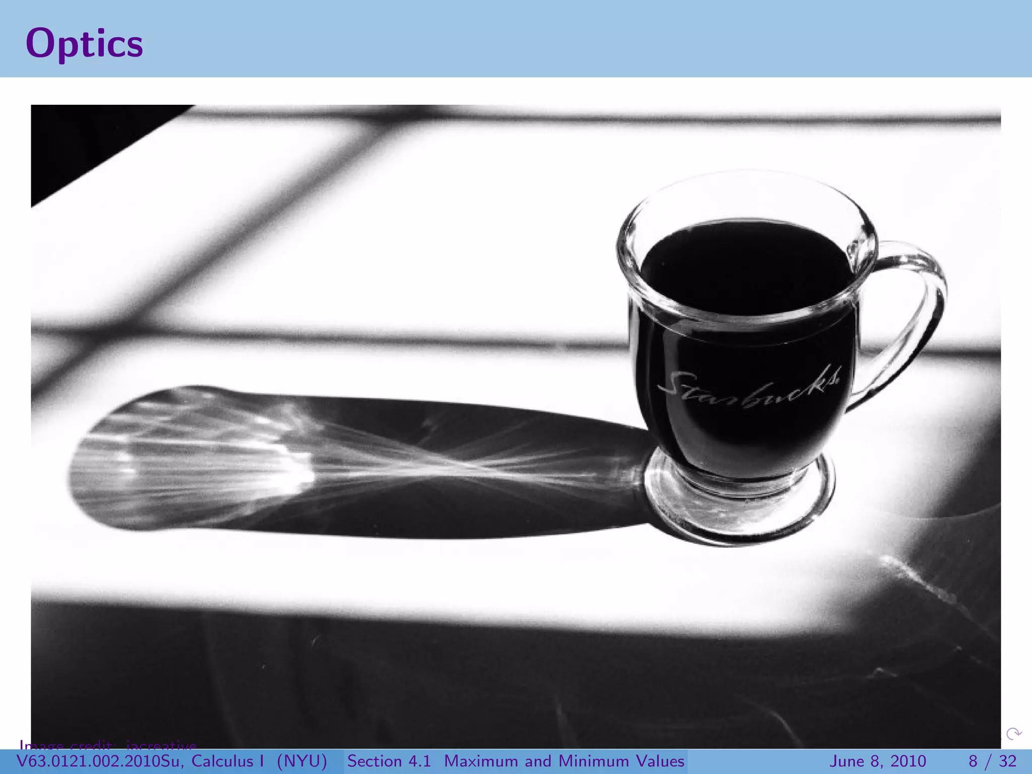 Optics




Image credit: jacreative
V63.0121.002.2010Su, Calculus I (NYU)   Section 4.1 Maximum and Minimum Values   June 8, 2010   8 / 32
 