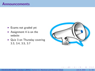 Announcements




           Exams not graded yet
           Assignment 4 is on the
           website
           Quiz 3 on Thursday covering
           3.3, 3.4, 3.5, 3.7




V63.0121.002.2010Su, Calculus I (NYU)   Section 4.1 Maximum and Minimum Values   June 8, 2010   2 / 32
 