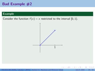 Bad Example #2

 Example
 Consider the function f (x) = x restricted to the interval [0, 1).




                                                                   |
                                                                   1




V63.0121.002.2010Su, Calculus I (NYU)   Section 4.1 Maximum and Minimum Values   June 8, 2010   15 / 32
 