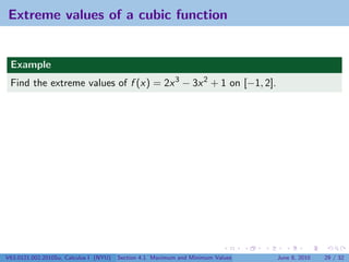 Extreme values of a cubic function


 Example
 Find the extreme values of f (x) = 2x 3 − 3x 2 + 1 on [−1, 2].




V63.0121.002.2010Su, Calculus I (NYU)   Section 4.1 Maximum and Minimum Values   June 8, 2010   29 / 32
 