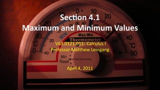 Sec on 4.1
    Maximum and Minimum Values
            V63.0121.011: Calculus I
          Professor Ma hew Leingang
                 New York University


                 April 4, 2011


.
 