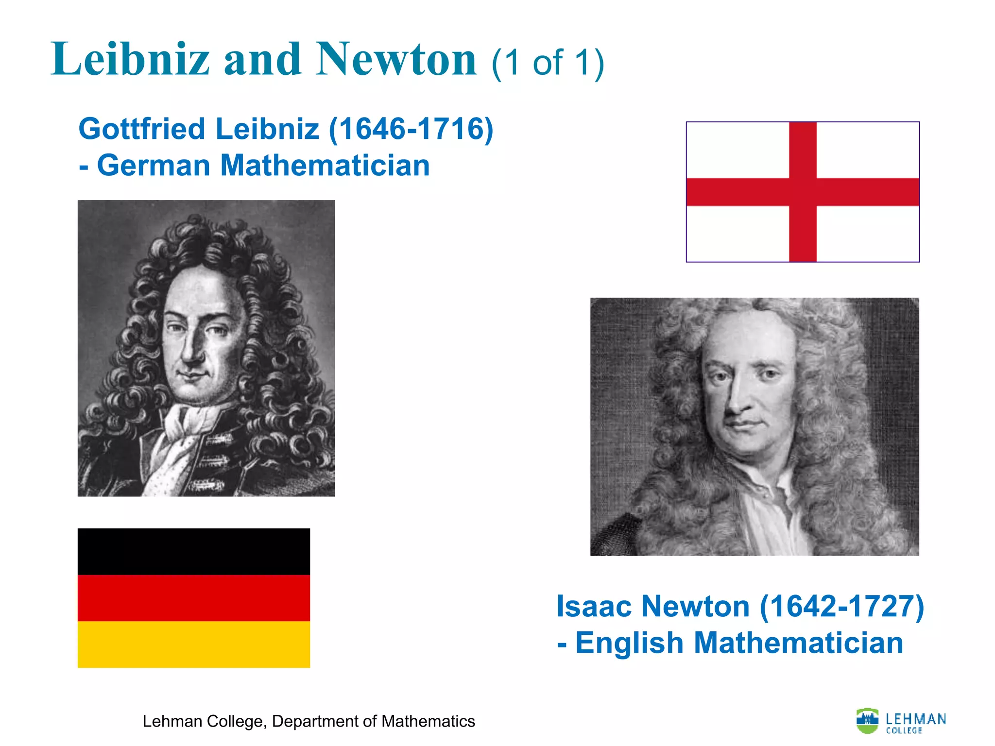 Lehman College, Department of Mathematics
Leibniz and Newton (1 of 1)
Isaac Newton (1642-1727)
- English Mathematician
Gottfried Leibniz (1646-1716)
- German Mathematician
 