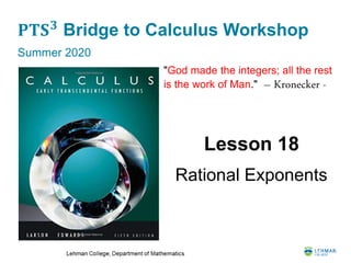 𝐏𝐓𝐒 𝟑
Bridge to Calculus Workshop
Summer 2020
Lesson 18
Rational Exponents
"God made the integers; all the rest
is the work of Man." – Kronecker -
 