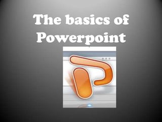The basics of
Powerpoint
 