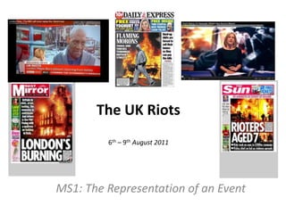 The UK Riots
6th – 9th August 2011

MS1: The Representation of an Event

 