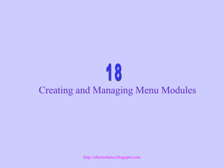 Creating and Managing Menu Modules
http://ebiztechnics.blogspot.com
 