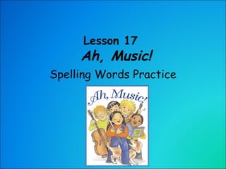 Lesson 17    Ah, Music! Spelling Words Practice 