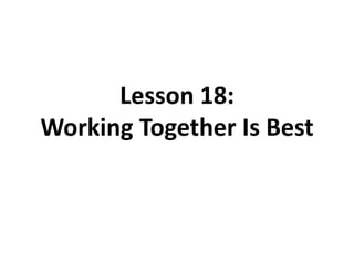 Lesson 18:
Working Together Is Best
 
