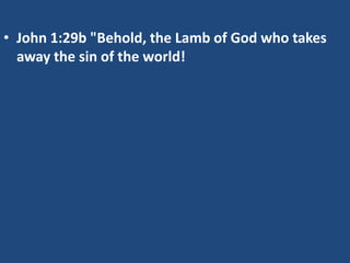 • John 1:29b "Behold, the Lamb of God who takes
  away the sin of the world!
 