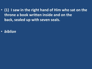 • (1) I saw in the right hand of Him who sat on the
  throne a book written inside and on the
  back, sealed up with seven seals.

• biblion
 
