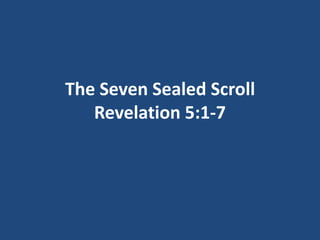 The Seven Sealed Scroll
   Revelation 5:1-7
 