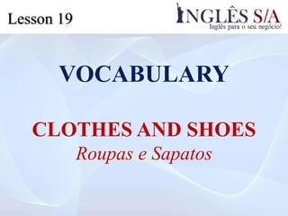 VOCABULARY
CLOTHES AND SHOES
Roupas e Sapatos
Lesson 19
 