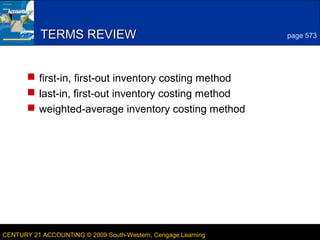 7

TERMS REVIEW

page 573

 first-in, first-out inventory costing method
 last-in, first-out inventory costing method
 weighted-average inventory costing method

CENTURY 21 ACCOUNTING © 2009 South-Western, Cengage Learning

LESSON 19-2

 