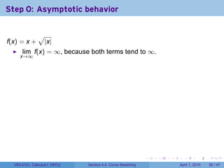 Step 0: Asymptotic behavior

               √
f(x) = x +         |x|
      lim f(x) = ∞, because both terms tend to ∞.
     x→∞




                                                             .   .   .     .       .     .

  V63.0121, Calculus I (NYU)   Section 4.4 Curve Sketching               April 1, 2010   26 / 47
 