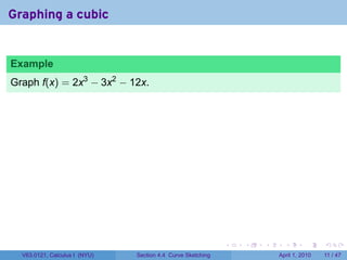 Graphing a cubic


Example
Graph f(x) = 2x3 − 3x2 − 12x.




                                                             .   .   .     .       .     .

  V63.0121, Calculus I (NYU)   Section 4.4 Curve Sketching               April 1, 2010   11 / 47
 