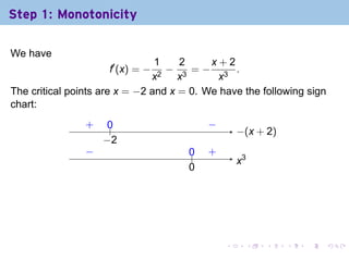 Step 1: Monotonicity

We have
                                1    2     x+2
                     f′ (x) = −   −    =− 3 .
                               x2 x3        x
The critical points are x = −2 and x = 0. We have the following sign
chart:
                .
                +    0
                     ..                .   −
                                           .
                                                   −
                                                   . (x + 2)
                    −
                    . 2
                −
                .                     0
                                      ..   .
                                           +
                                                   .3
                                                   x
                                      0
                                      .




                                               .        .   .   .   .   .
 