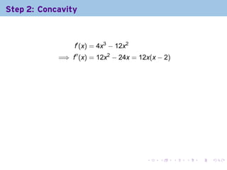 Step 2: Concavity



                 f′ (x) = 4x3 − 12x2
            =⇒ f′′ (x) = 12x2 − 24x = 12x(x − 2)



                 .




                                        .   .      .   .   .   .
 