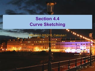 Section 4.4
Curve Sketching

V63.0121.006/016, Calculus I

       New York University


        April 1, 2010




                             .   .   .   .   .   .
 