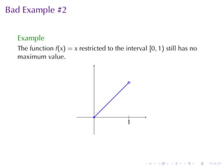 Bad	Example	#2


  Example
  The	function f(x) = x restricted	to	the	interval [0, 1) still	has	no
  maximum	value.


                                            .




                               .            .
                                            |
                                           1
                                           .




                                                  .   .    .    .    .   .
 