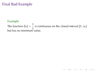 Final	Bad	Example



  Example
                    1
  The	function f(x) = is	continuous	on	the	closed	interval [1, ∞)
                    x
  but	has	no	minimum	value.




                                            .    .   .    .   .     .
 