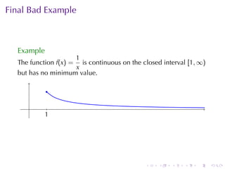 Final	Bad	Example



  Example
                    1
  The	function f(x) = is	continuous	on	the	closed	interval [1, ∞)
                    x
  but	has	no	minimum	value.

            .

     .      .
           1
           .




                                            .    .   .    .   .     .
 