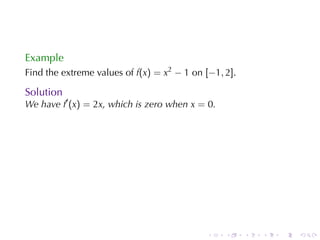 Example
Find	the	extreme	values	of f(x) = x2 − 1 on [−1, 2].

Solution
We	have f′ (x) = 2x, which	is	zero	when x = 0.




                                            .    .     .   .   .   .
 