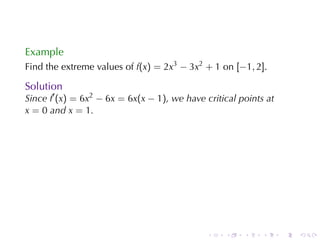 Example
Find	the	extreme	values	of f(x) = 2x3 − 3x2 + 1 on [−1, 2].

Solution
Since f′ (x) = 6x2 − 6x = 6x(x − 1), we	have	critical	points	at
x = 0 and x = 1.




                                              .   .    .    .     .   .
 