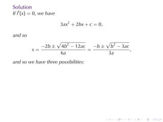 Solution
If f′ (x) = 0, we	have

                         3ax2 + 2bx + c = 0,

and	so
                         √                √
                −2b ±    4b2 − 12ac   −b ± b2 − 3ac
           x=                       =               ,
                         6a                3a
and	so	we	have	three	possibilities:




                                               .   .   .   .   .   .
 
