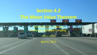 Sec on 4.2
    The Mean Value Theorem
          V63.0121.011: Calculus I
        Professor Ma hew Leingang
               New York University


               April 6, 2011


.
 