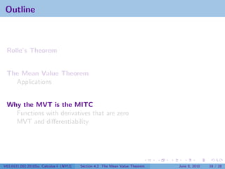Outline



 Rolle’s Theorem


 The Mean Value Theorem
   Applications


 Why the MVT is the MITC
   Functions with derivatives that are zero
   MVT and diﬀerentiability




V63.0121.002.2010Su, Calculus I (NYU)   Section 4.2 The Mean Value Theorem   June 8, 2010   18 / 28
 