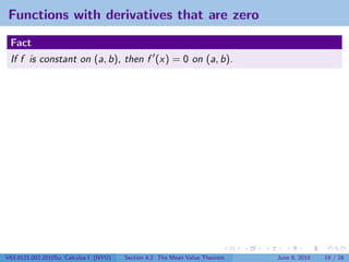 Functions with derivatives that are zero
 Fact
 If f is constant on (a, b), then f (x) = 0 on (a, b).




V63.0121.002.2010Su, Calculus I (NYU)   Section 4.2 The Mean Value Theorem   June 8, 2010   19 / 28
 