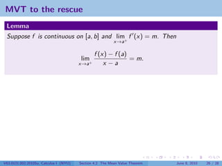 MVT to the rescue
 Lemma
 Suppose f is continuous on [a, b] and lim+ f (x) = m. Then
                                                          x→a

                                               f (x) − f (a)
                                        lim+                 = m.
                                        x→a        x −a




V63.0121.002.2010Su, Calculus I (NYU)   Section 4.2 The Mean Value Theorem   June 8, 2010   26 / 28
 